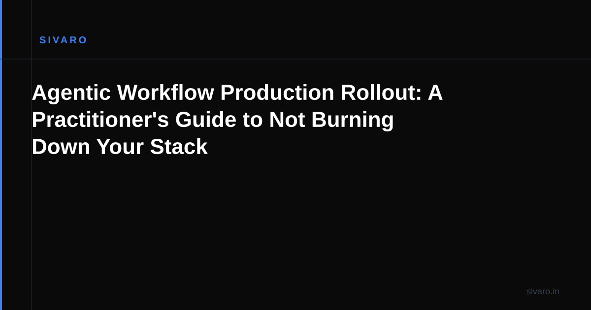 Agentic Workflow Production Rollout: A Practitioner's Guide to Not Burning Down Your Stack