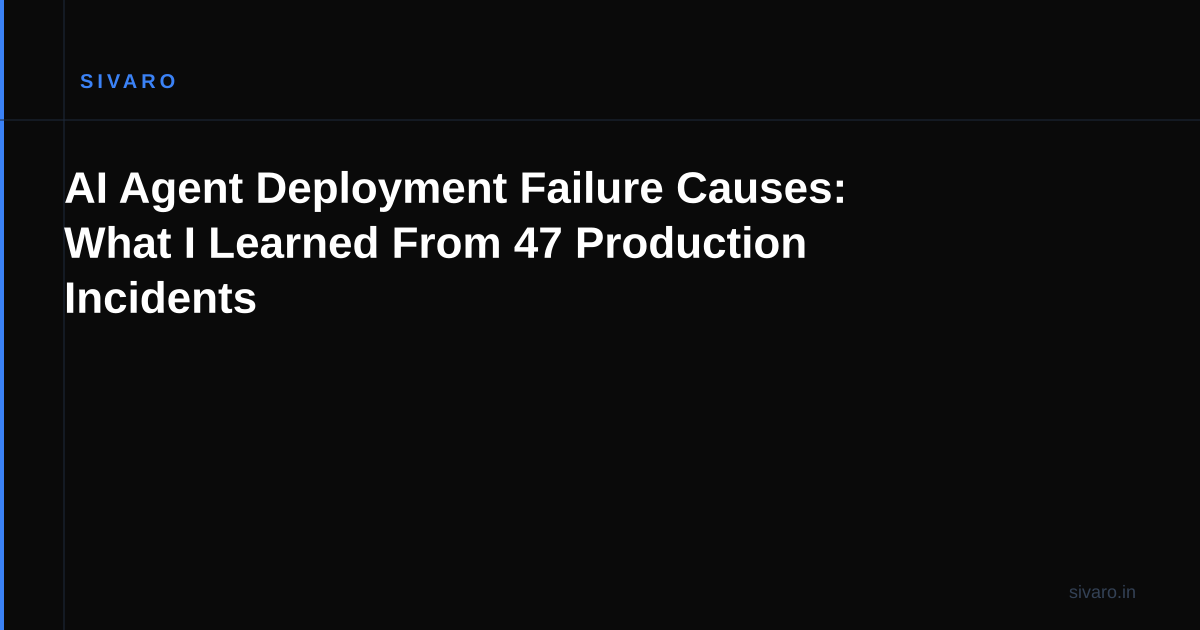 AI Agent Deployment Failure Causes: What I Learned From 47 Production Incidents