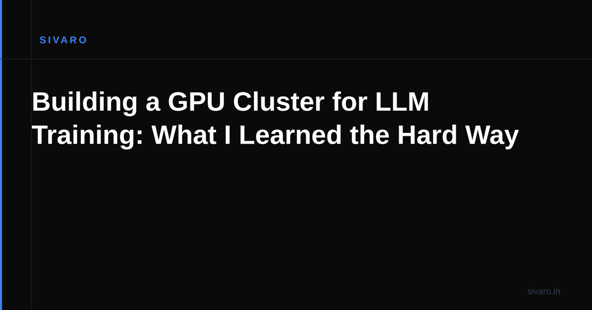 Building a GPU Cluster for LLM Training: What I Learned the Hard Way