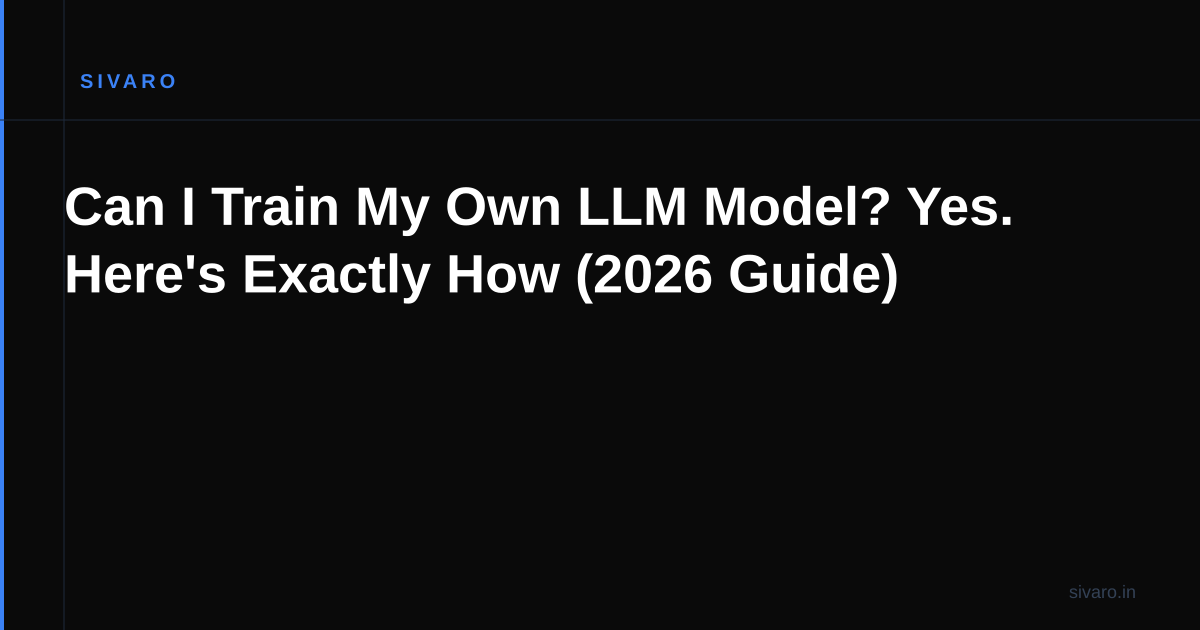 Can I Train My Own LLM Model? Yes. Here's Exactly How (2026 Guide)