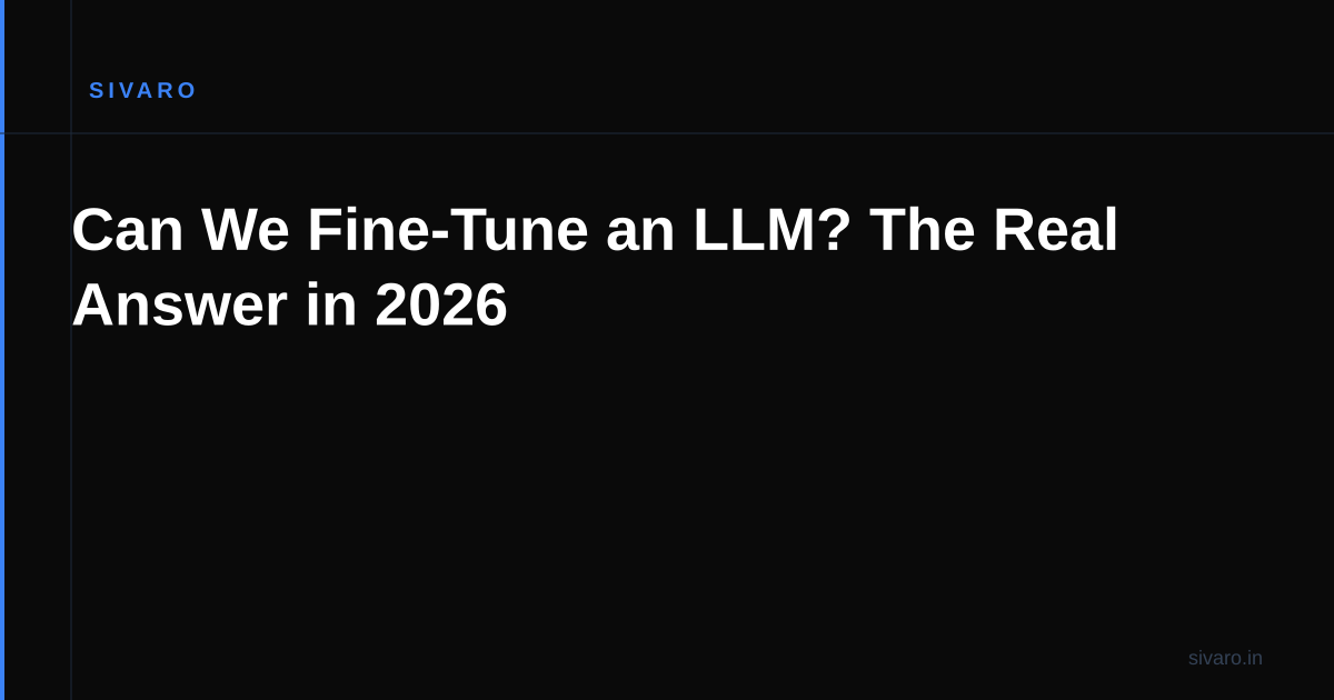 Can We Fine-Tune an LLM? The Real Answer in 2026