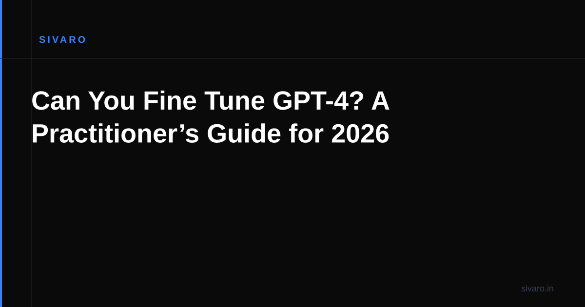 Can You Fine Tune GPT-4? A Practitioner’s Guide for 2026