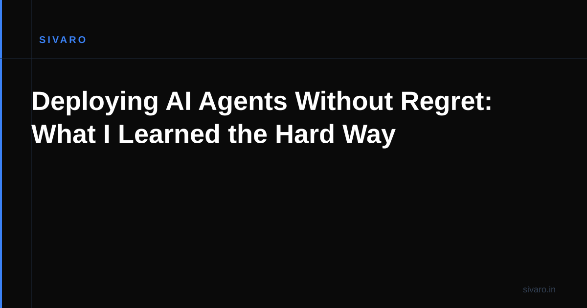 Deploying AI Agents Without Regret: What I Learned the Hard Way