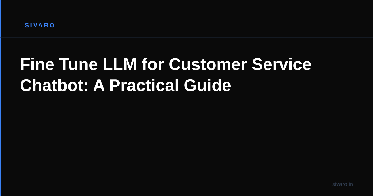 Fine Tune LLM for Customer Service Chatbot: A Practical Guide