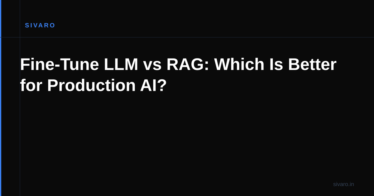 Fine-Tune LLM vs RAG: Which Is Better for Production AI?