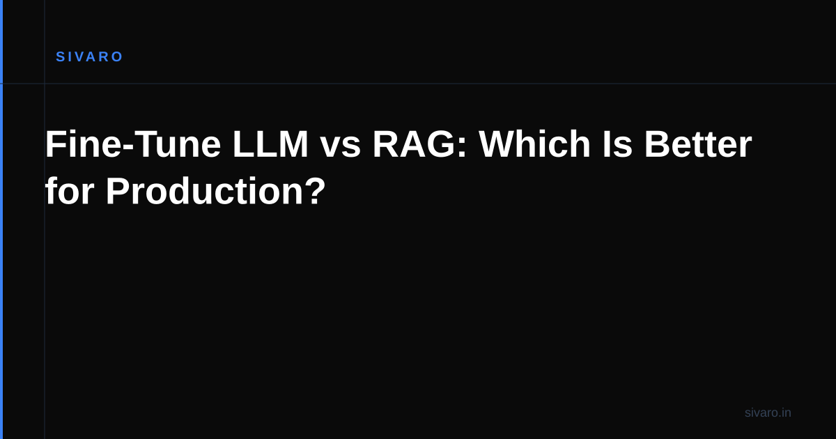 Fine-Tune LLM vs RAG: Which Is Better for Production?