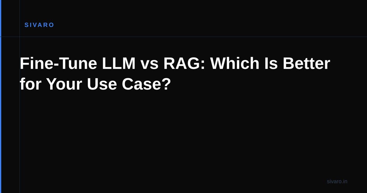 Fine-Tune LLM vs RAG: Which Is Better for Your Use Case?