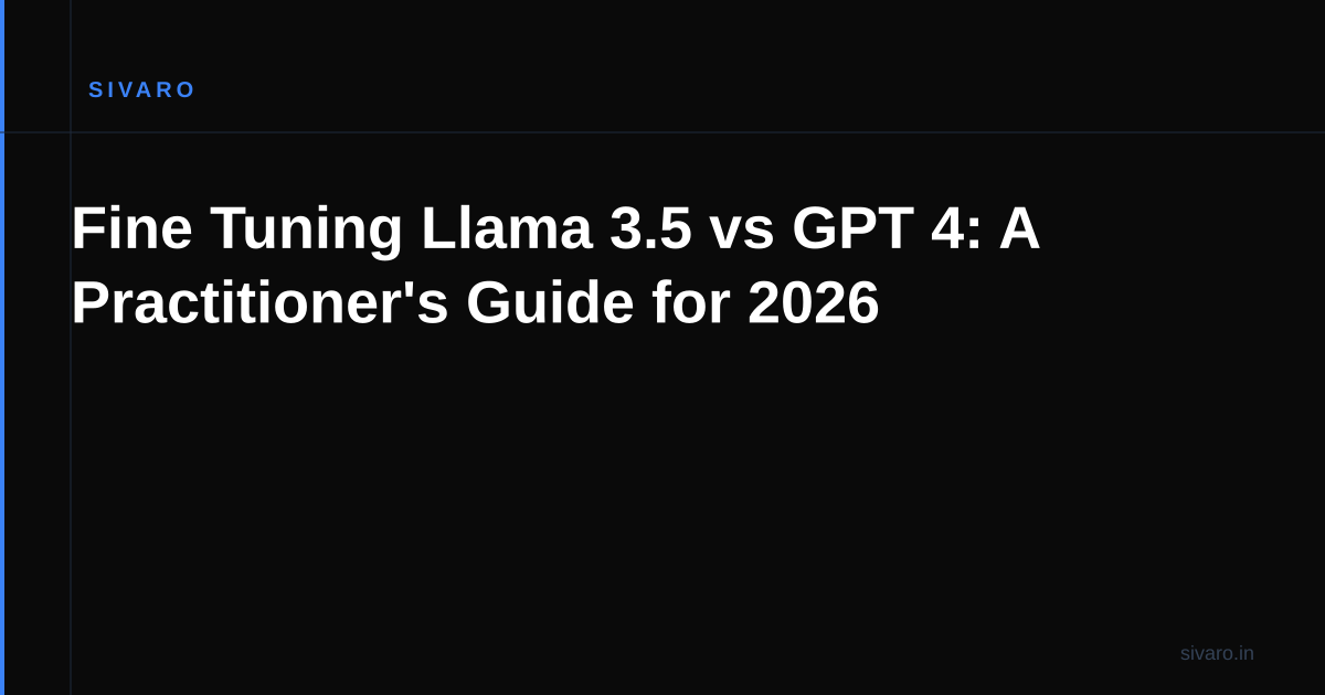 Fine Tuning Llama 3.5 vs GPT 4: A Practitioner's Guide for 2026