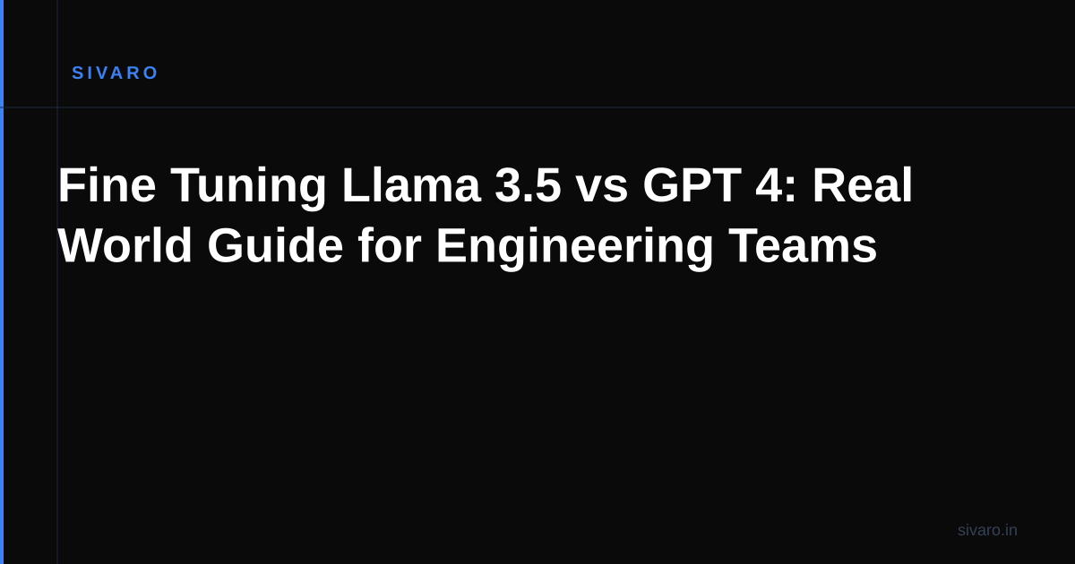 Fine Tuning Llama 3.5 vs GPT 4: Real World Guide for Engineering Teams