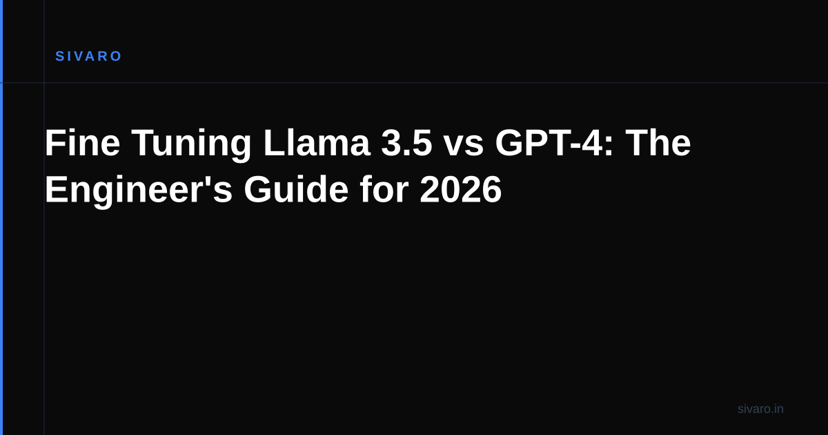 Fine Tuning Llama 3.5 vs GPT-4: The Engineer's Guide for 2026