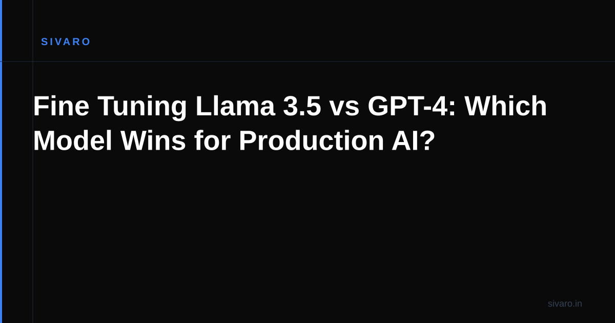 Fine Tuning Llama 3.5 vs GPT-4: Which Model Wins for Production AI?