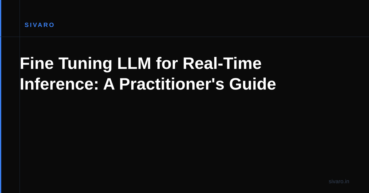 Fine Tuning LLM for Real-Time Inference: A Practitioner's Guide