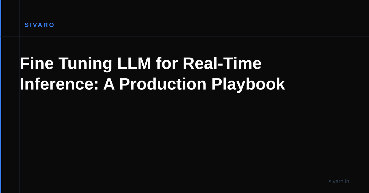 Fine Tuning LLM for Real-Time Inference: A Production Playbook