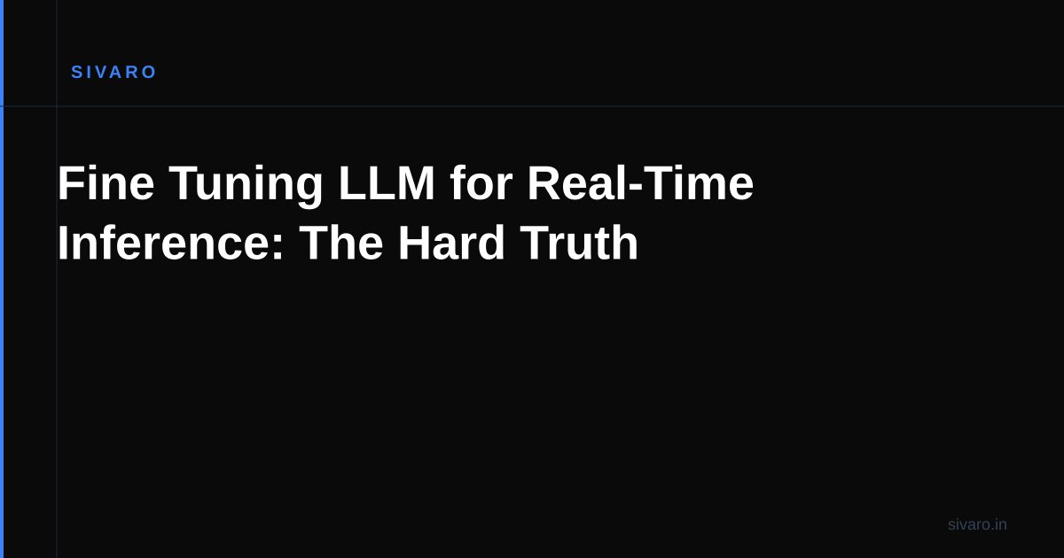 Fine Tuning LLM for Real-Time Inference: The Hard Truth