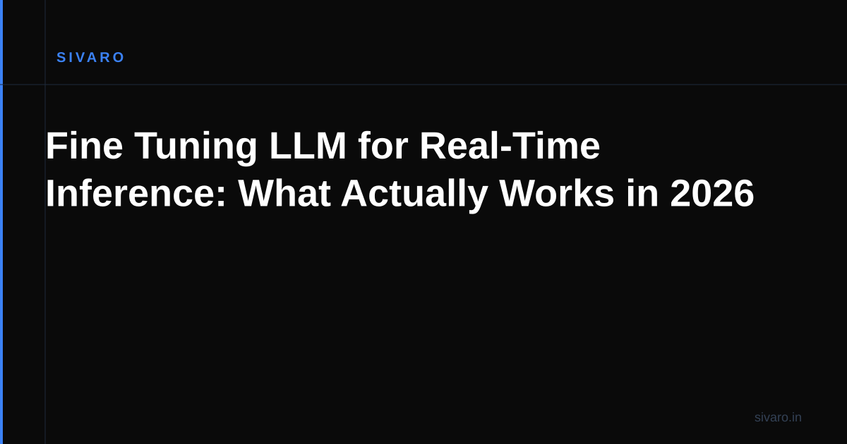 Fine Tuning LLM for Real-Time Inference: What Actually Works in 2026