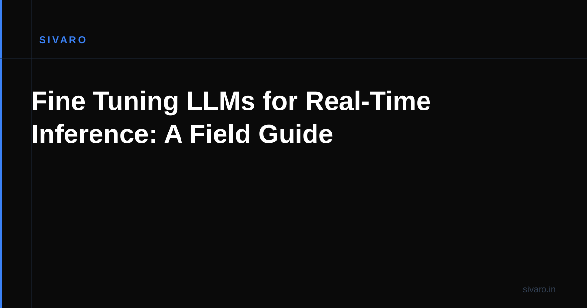 Fine Tuning LLMs for Real-Time Inference: A Field Guide