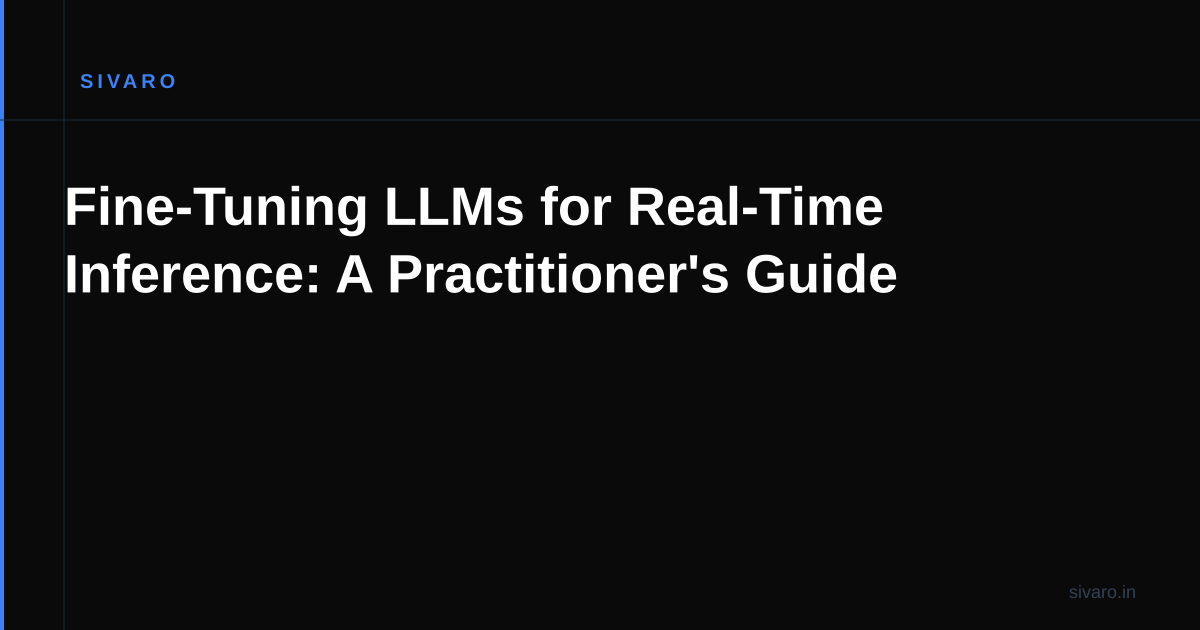 Fine-Tuning LLMs for Real-Time Inference: A Practitioner's Guide
