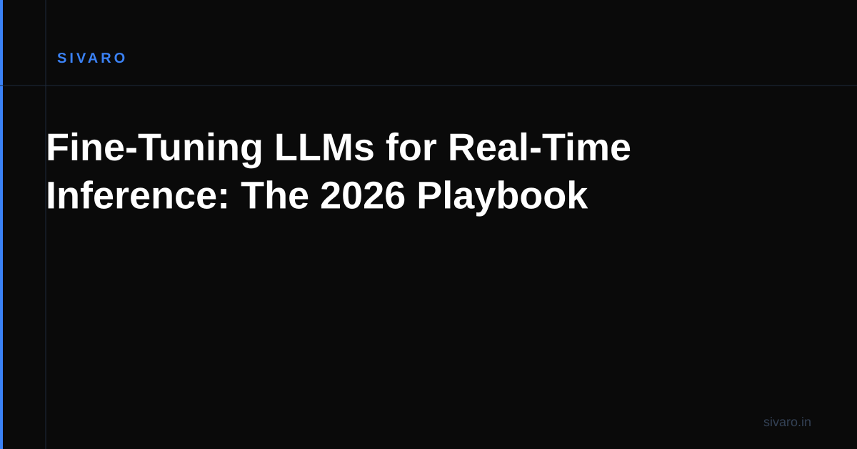Fine-Tuning LLMs for Real-Time Inference: The 2026 Playbook