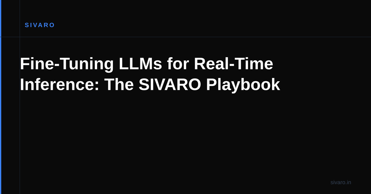 Fine-Tuning LLMs for Real-Time Inference: The SIVARO Playbook