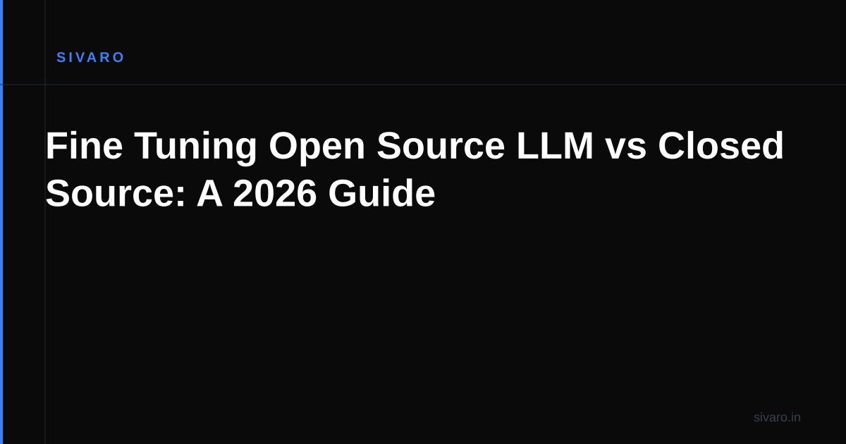 Fine Tuning Open Source LLM vs Closed Source: A 2026 Guide