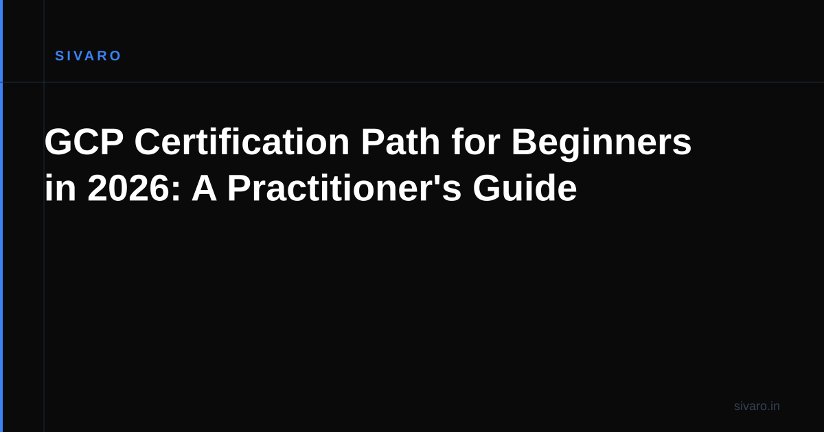 GCP Certification Path for Beginners in 2026: A Practitioner's Guide