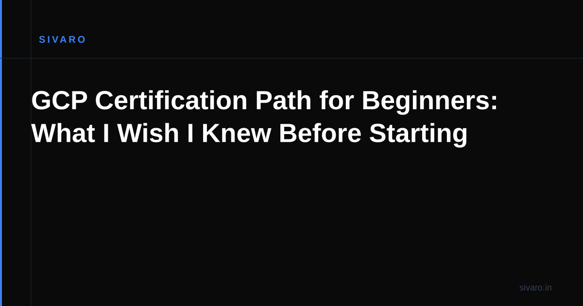 GCP Certification Path for Beginners: What I Wish I Knew Before Starting