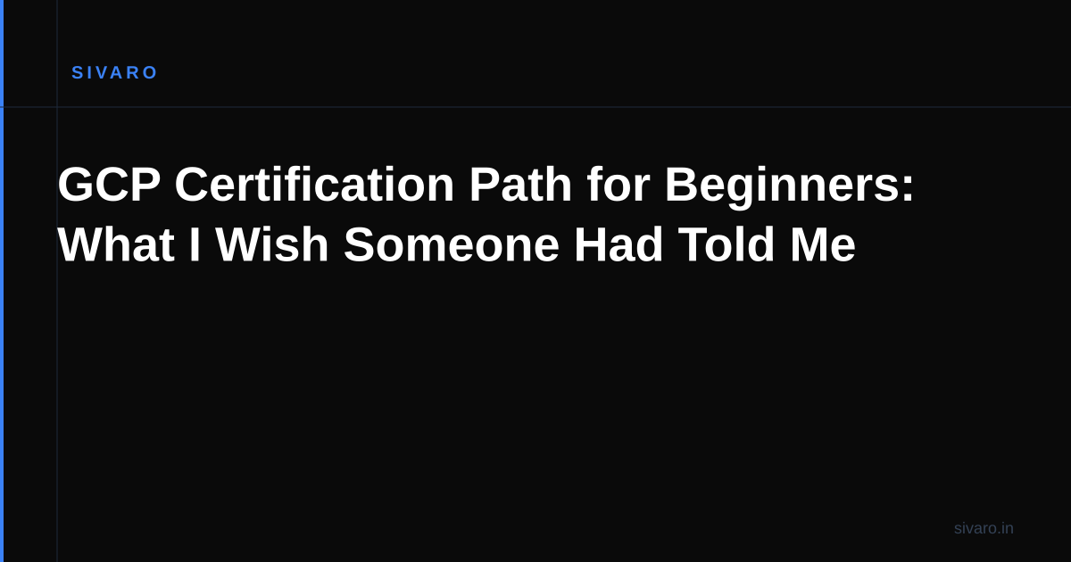 GCP Certification Path for Beginners: What I Wish Someone Had Told Me
