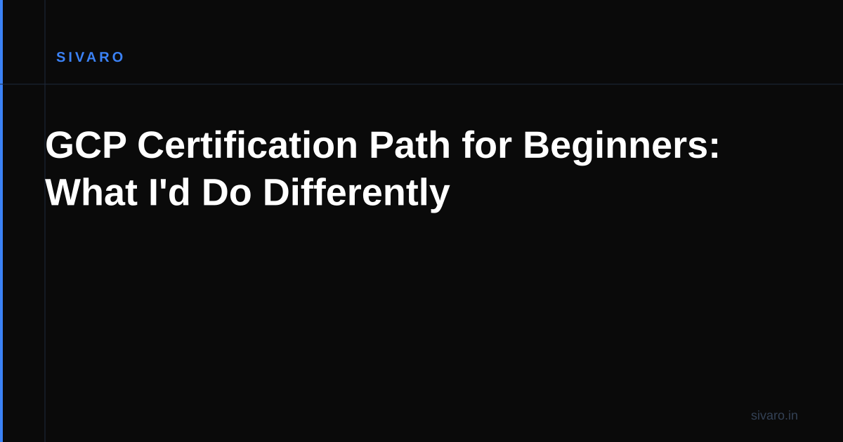 GCP Certification Path for Beginners: What I'd Do Differently