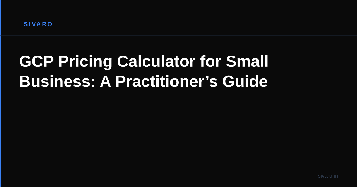 GCP Pricing Calculator for Small Business: A Practitioner’s Guide