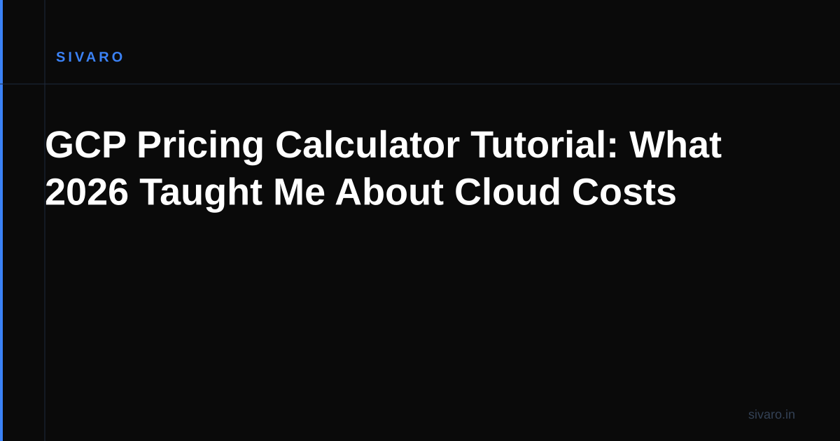 GCP Pricing Calculator Tutorial: What 2026 Taught Me About Cloud Costs