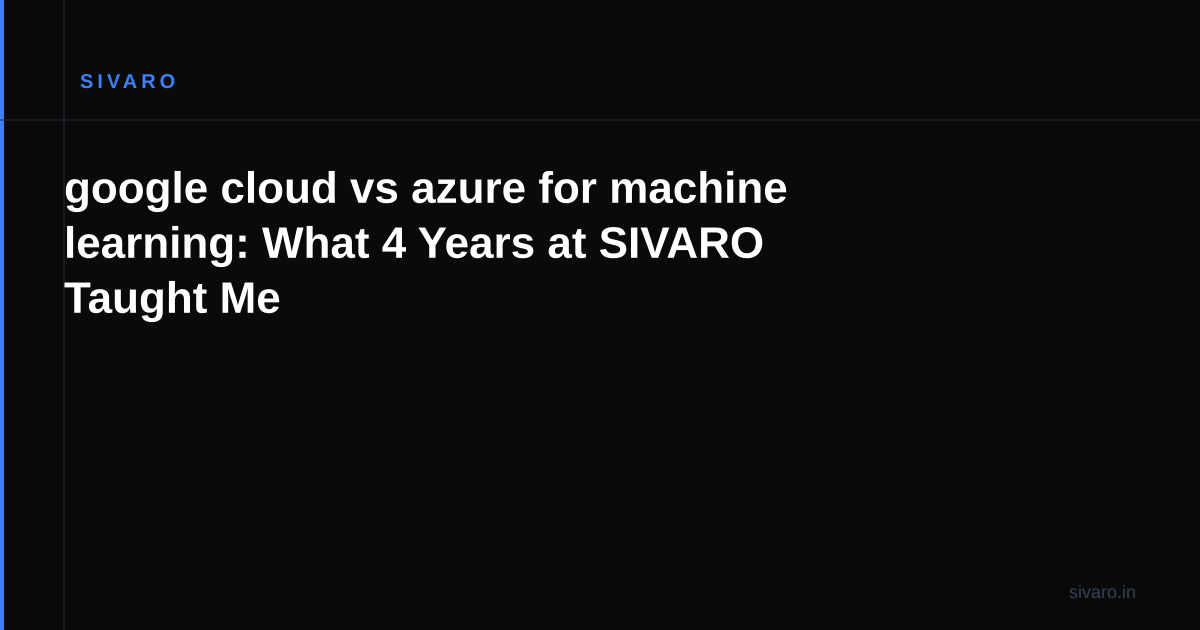 google cloud vs azure for machine learning: What 4 Years at SIVARO Taught Me
