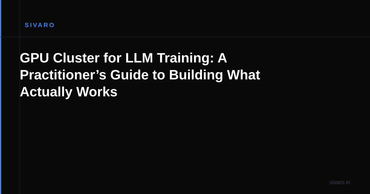 GPU Cluster for LLM Training: A Practitioner’s Guide to Building What Actually Works