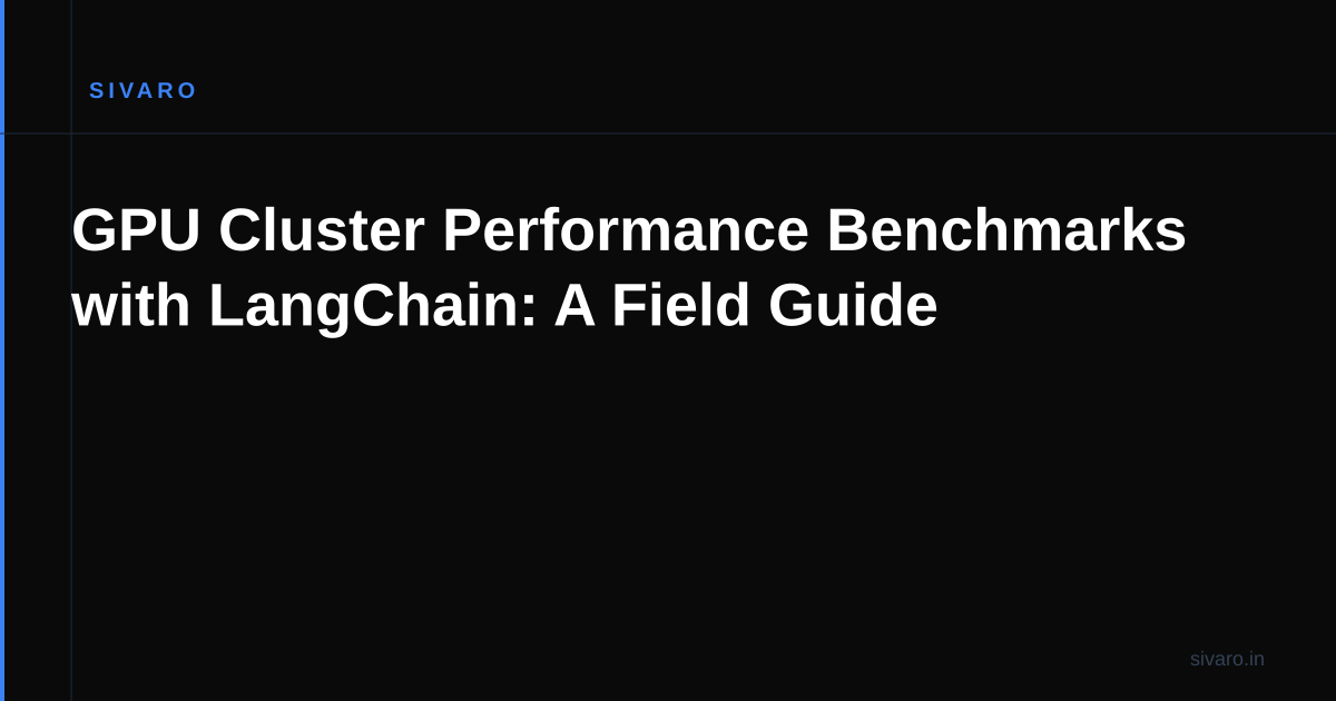 GPU Cluster Performance Benchmarks with LangChain: A Field Guide