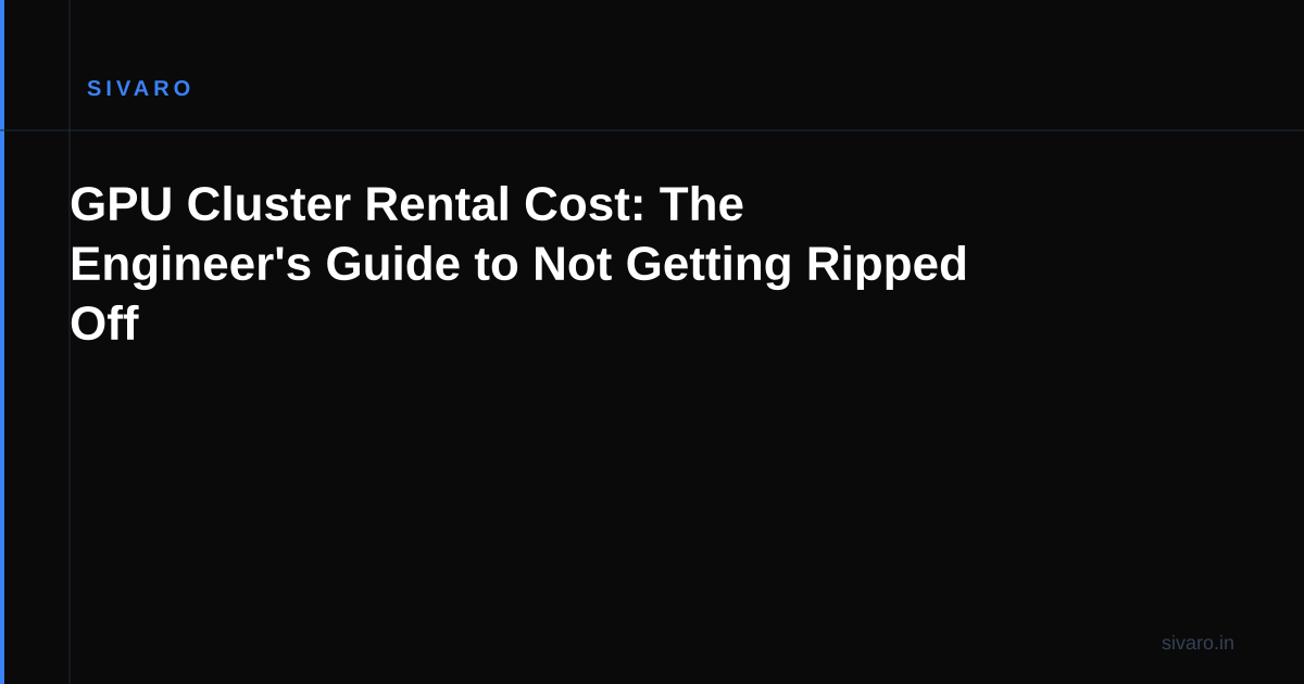 GPU Cluster Rental Cost: The Engineer's Guide to Not Getting Ripped Off