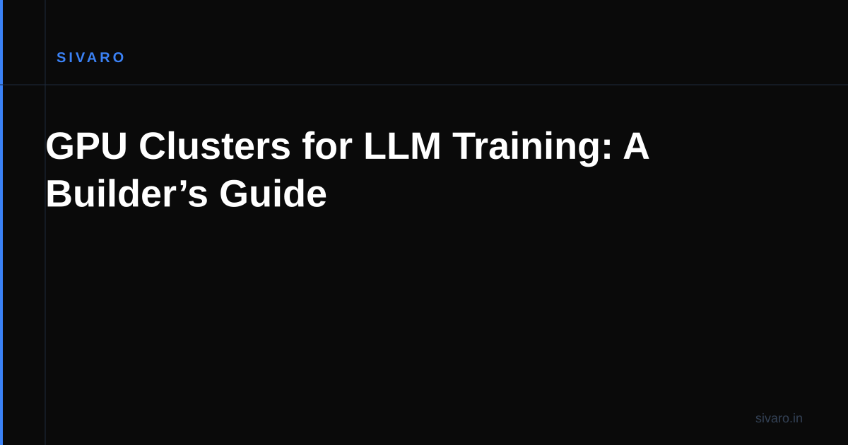 GPU Clusters for LLM Training: A Builder’s Guide