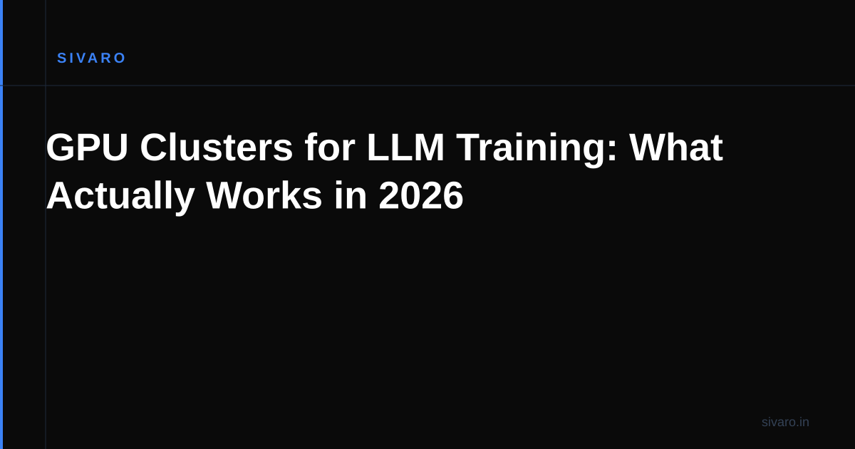 GPU Clusters for LLM Training: What Actually Works in 2026