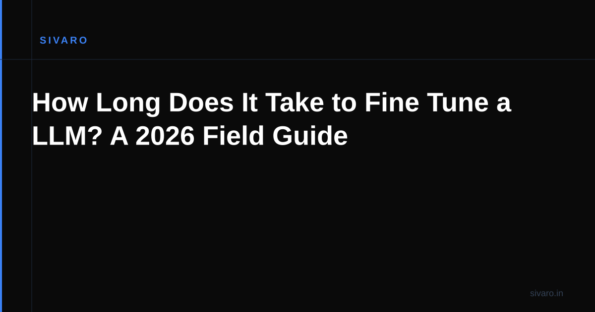 How Long Does It Take to Fine Tune a LLM? A 2026 Field Guide