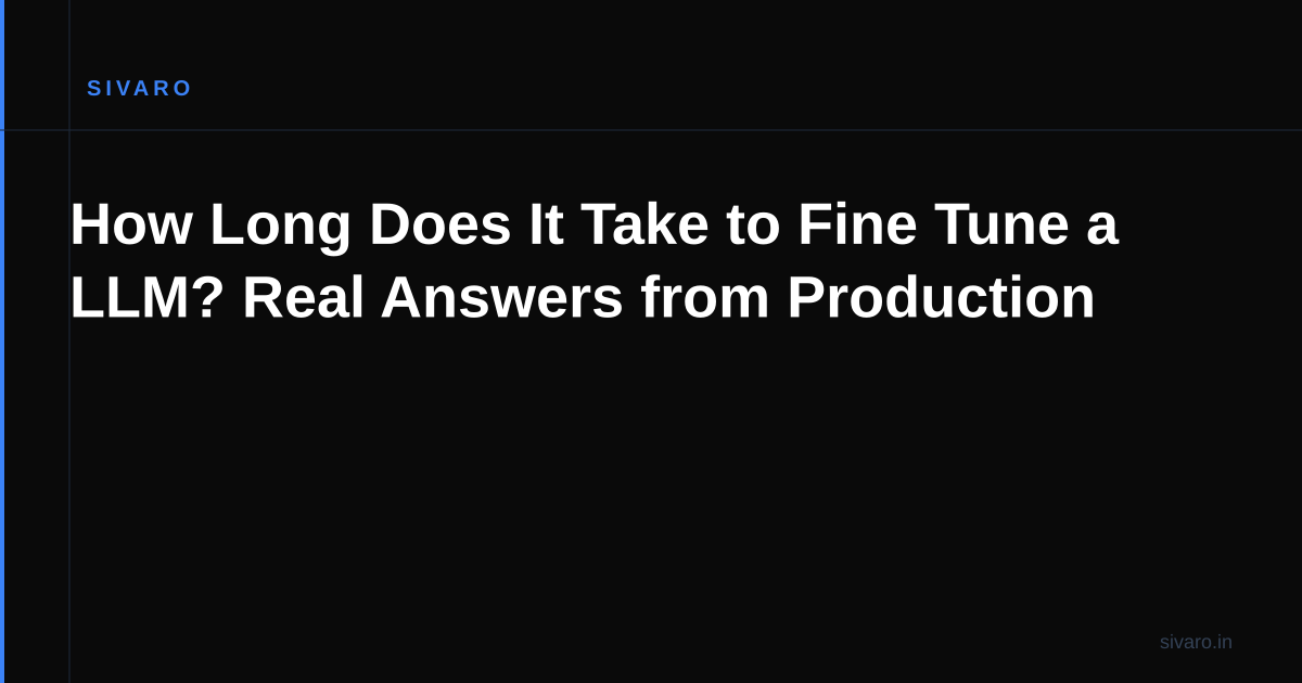 How Long Does It Take to Fine Tune a LLM? Real Answers from Production