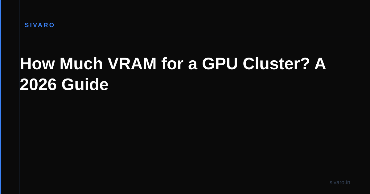 How Much VRAM for a GPU Cluster? A 2026 Guide