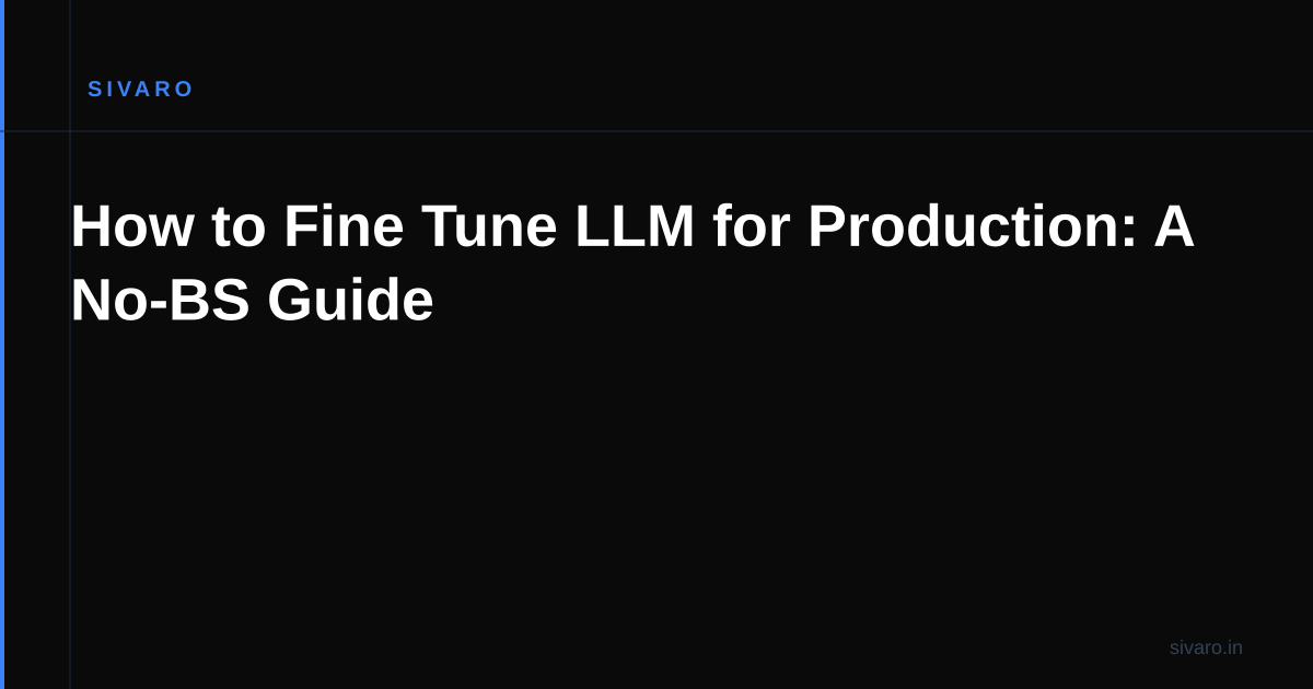 How to Fine Tune LLM for Production: A No-BS Guide