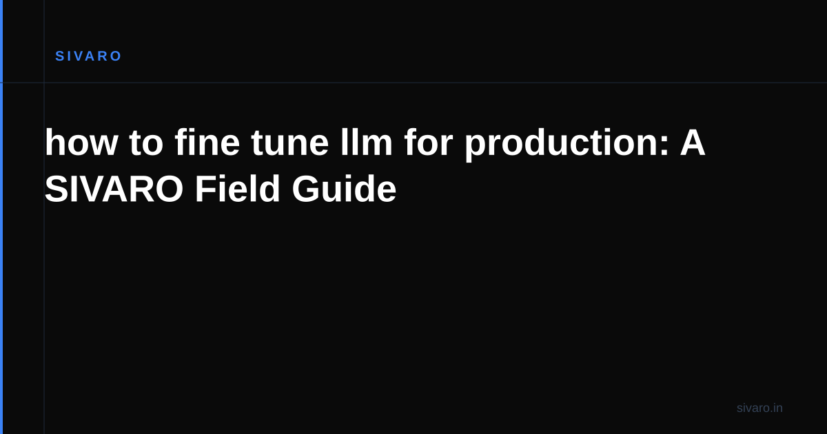 how to fine tune llm for production: A SIVARO Field Guide