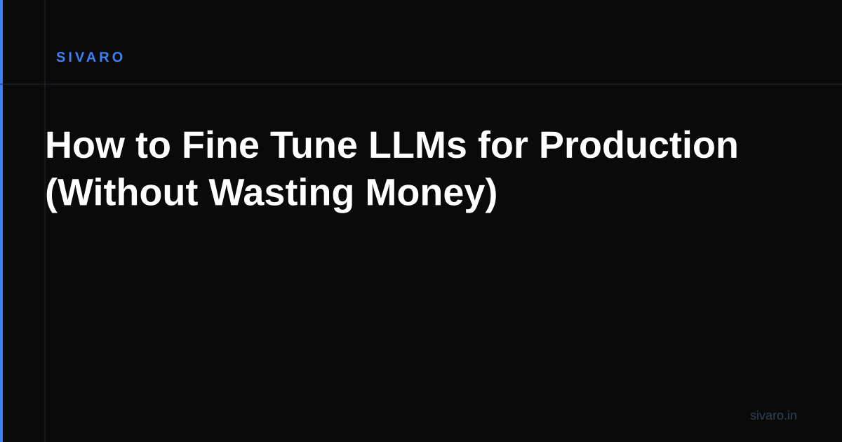 How to Fine Tune LLMs for Production (Without Wasting Money)