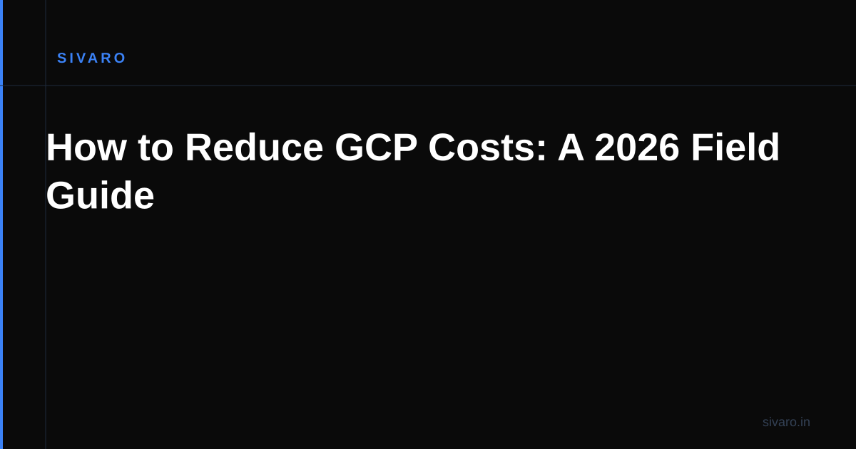 How to Reduce GCP Costs: A 2026 Field Guide
