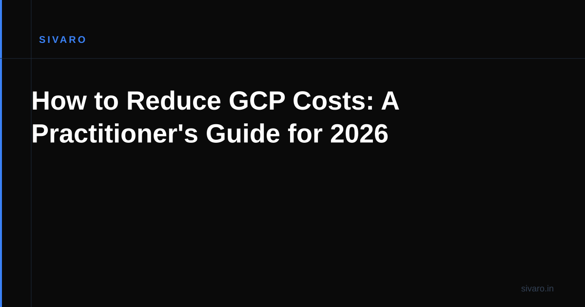 How to Reduce GCP Costs: A Practitioner's Guide for 2026