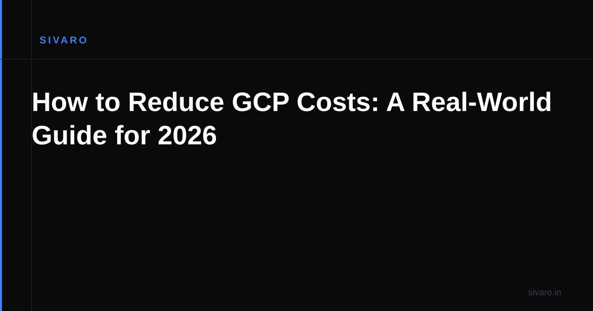How to Reduce GCP Costs: A Real-World Guide for 2026
