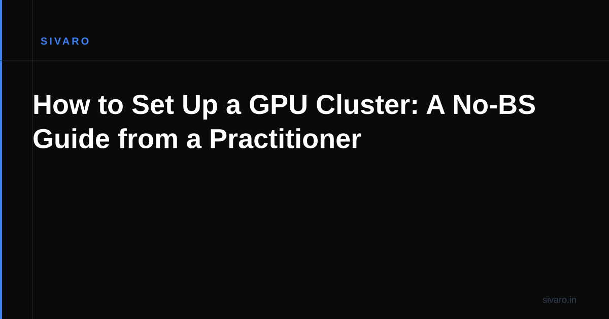 How to Set Up a GPU Cluster: A No-BS Guide from a Practitioner