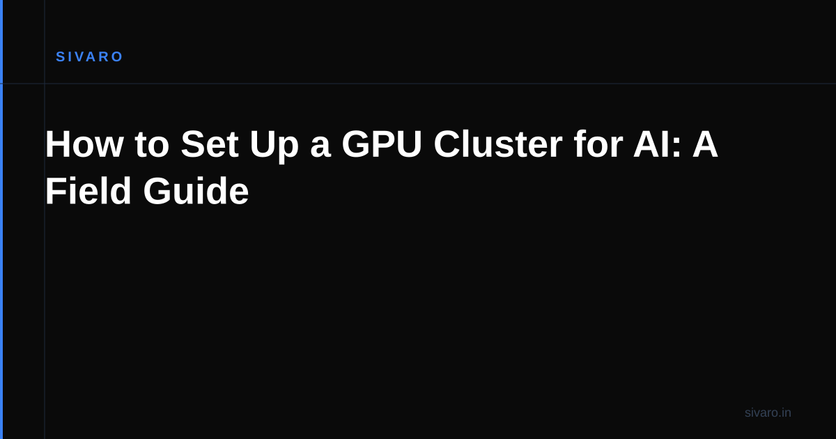 How to Set Up a GPU Cluster for AI: A Field Guide