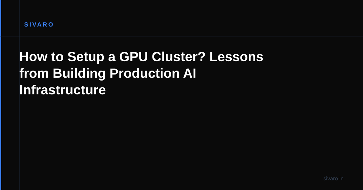 How to Setup a GPU Cluster? Lessons from Building Production AI Infrastructure