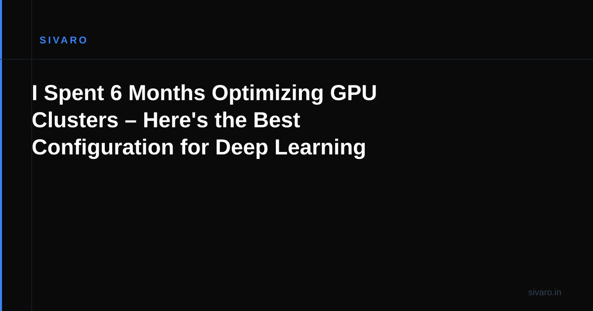 I Spent 6 Months Optimizing GPU Clusters – Here's the Best Configuration for Deep Learning
