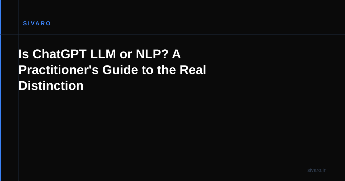 Is ChatGPT LLM or NLP? A Practitioner's Guide to the Real Distinction